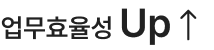 업무효율성 Up 업무효율성 Up