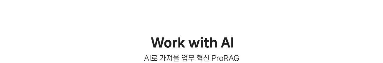 
                Work with AI AI로 가져올 업무 혁신 ProRAG